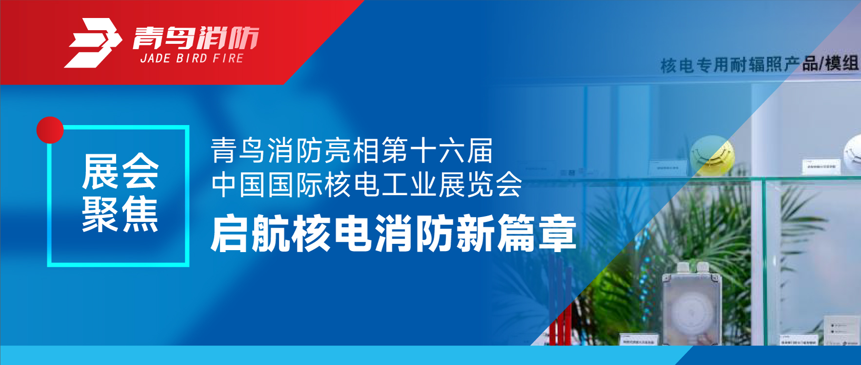 展會聚焦 | 青鳥消防亮相第十六屆中國國際核電工業(yè)展覽會 啟航核電消防新篇章