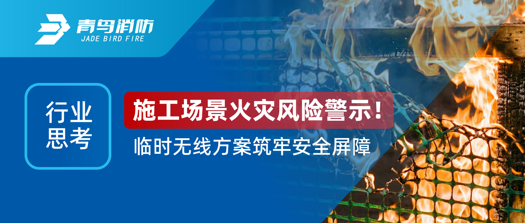 行業(yè)思考 | 施工場(chǎng)景火災(zāi)風(fēng)險(xiǎn)警示！臨時(shí)無(wú)線方案筑牢安全屏障
